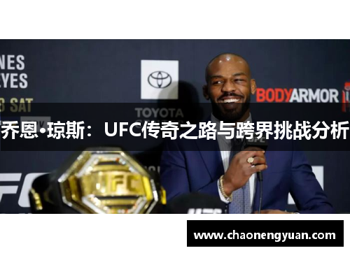 乔恩·琼斯：UFC传奇之路与跨界挑战分析